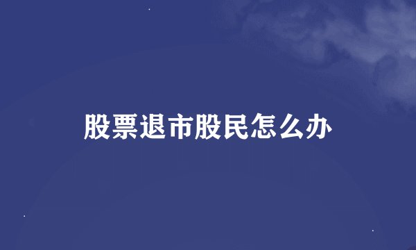 股票退市股民怎么办
