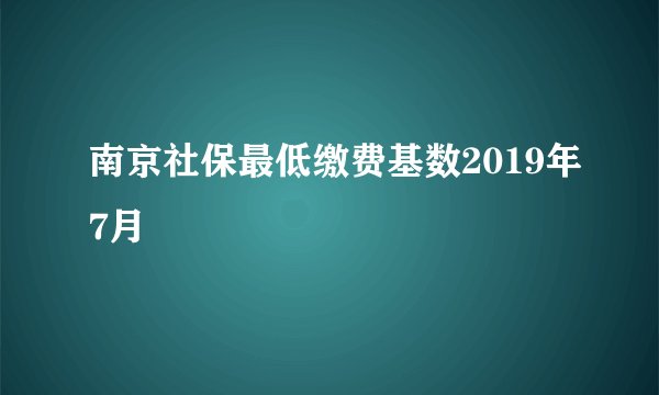 南京社保最低缴费基数2019年7月