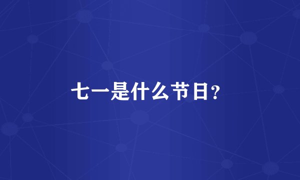 七一是什么节日？