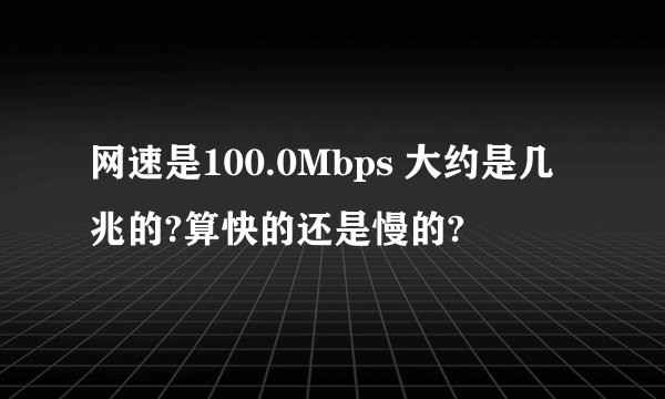 网速是100.0Mbps 大约是几兆的?算快的还是慢的?