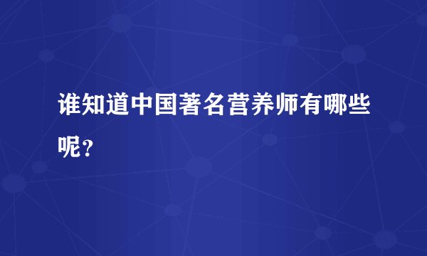 谁知道中国著名营养师有哪些呢？