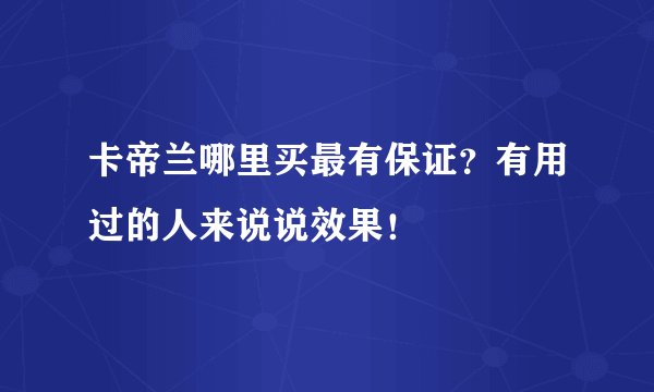 卡帝兰哪里买最有保证？有用过的人来说说效果！
