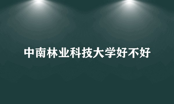 中南林业科技大学好不好