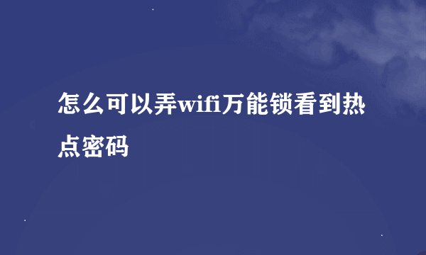 怎么可以弄wifi万能锁看到热点密码