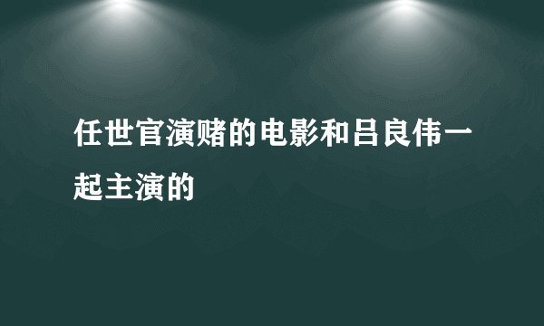 任世官演赌的电影和吕良伟一起主演的
