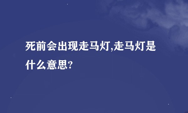 死前会出现走马灯,走马灯是什么意思?
