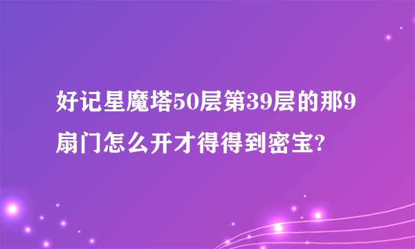 好记星魔塔50层第39层的那9扇门怎么开才得得到密宝?