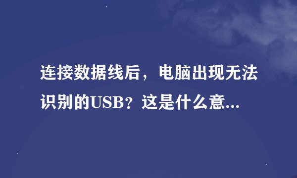 连接数据线后，电脑出现无法识别的USB？这是什么意思？怎么解决啊？