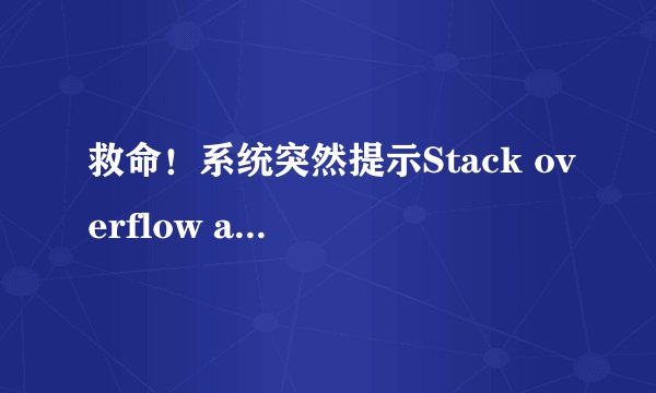 救命！系统突然提示Stack overflow at line！是什么意思