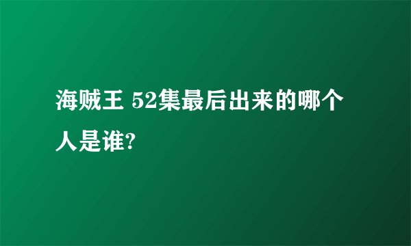 海贼王 52集最后出来的哪个人是谁?