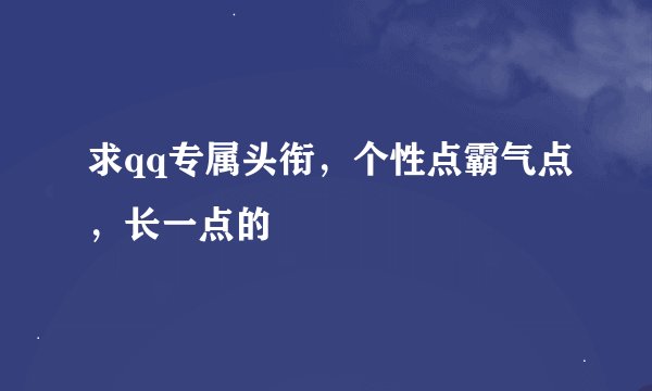 求qq专属头衔，个性点霸气点，长一点的