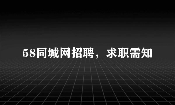 58同城网招聘，求职需知