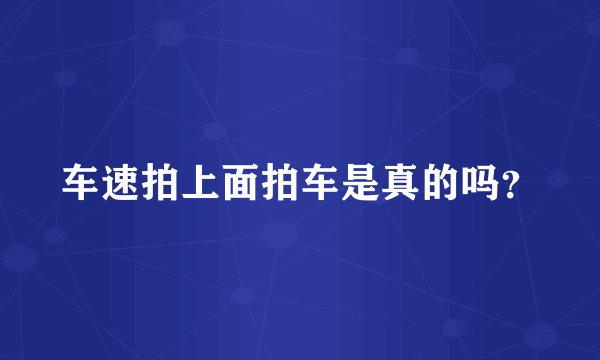 车速拍上面拍车是真的吗？