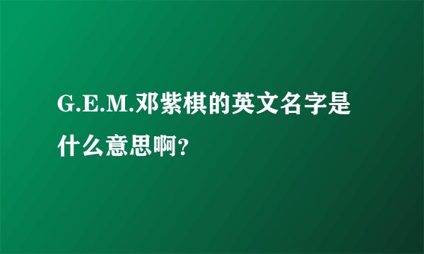 G.E.M.邓紫棋的英文名字是什么意思啊？