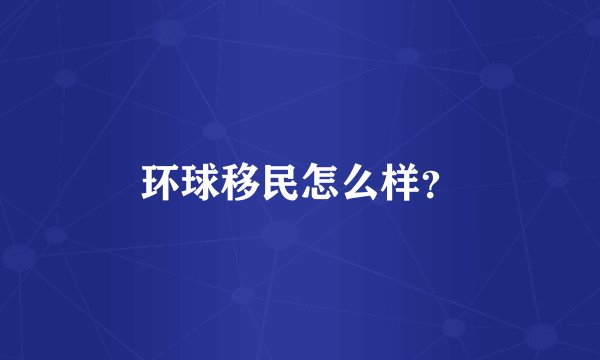 环球移民怎么样？