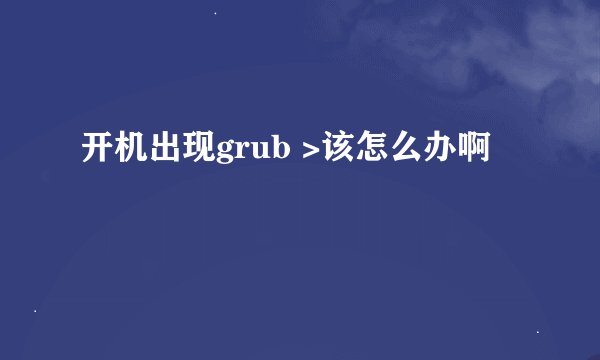 开机出现grub >该怎么办啊