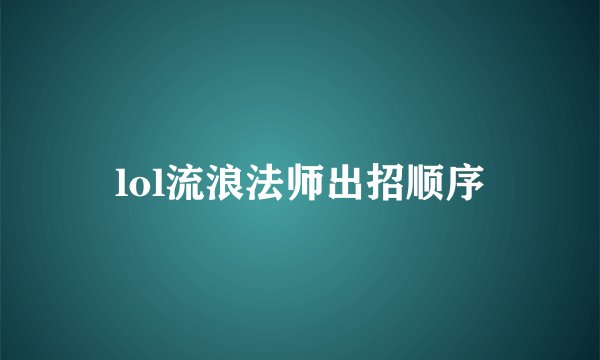 lol流浪法师出招顺序