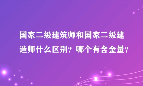 国家二级建筑师和国家二级建造师什么区别？哪个有含金量？