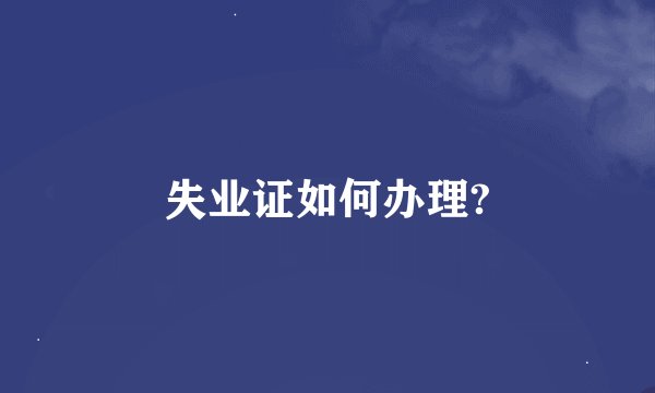 失业证如何办理?