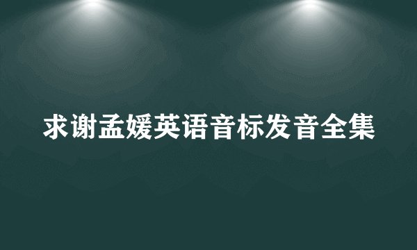 求谢孟媛英语音标发音全集