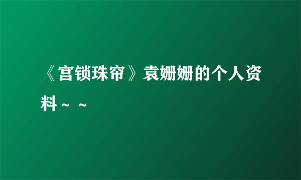《宫锁珠帘》袁姗姗的个人资料～～