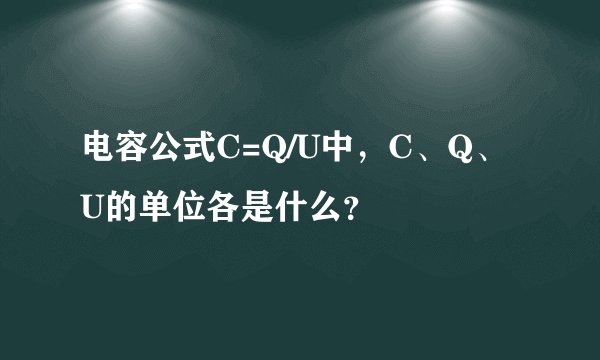 电容公式C=Q/U中，C、Q、U的单位各是什么？
