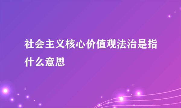 社会主义核心价值观法治是指什么意思