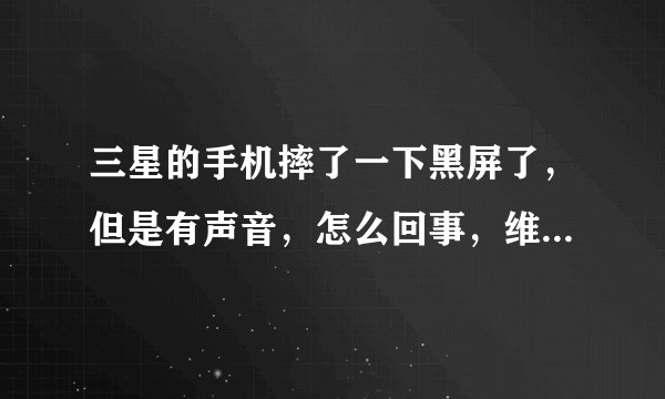 三星的手机摔了一下黑屏了，但是有声音，怎么回事，维修大概需要多少