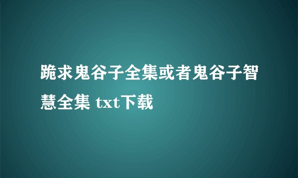 跪求鬼谷子全集或者鬼谷子智慧全集 txt下载