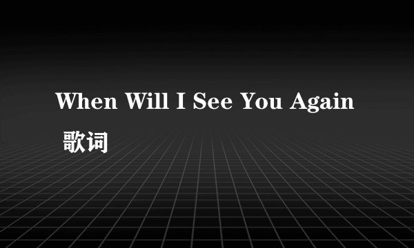 When Will I See You Again 歌词
