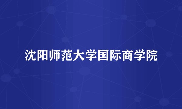 沈阳师范大学国际商学院