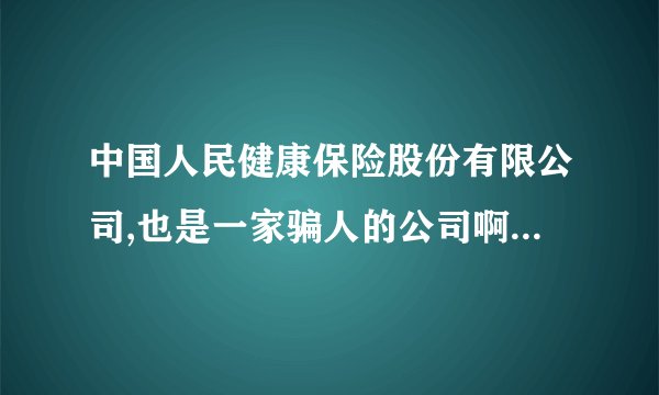 中国人民健康保险股份有限公司,也是一家骗人的公司啊。打了N次全国免费热线95591找不到人。太让人无语了