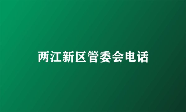 两江新区管委会电话
