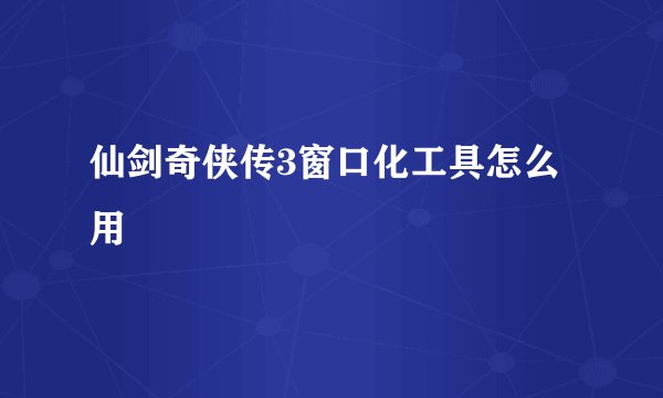 仙剑奇侠传3窗口化工具怎么用