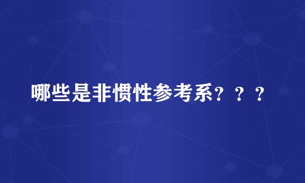 哪些是非惯性参考系？？？