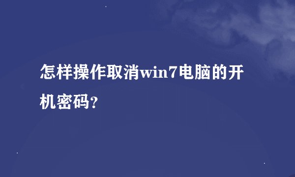 怎样操作取消win7电脑的开机密码？