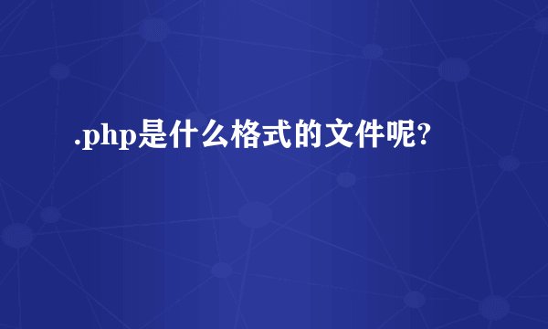 .php是什么格式的文件呢?