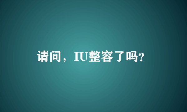 请问，IU整容了吗？