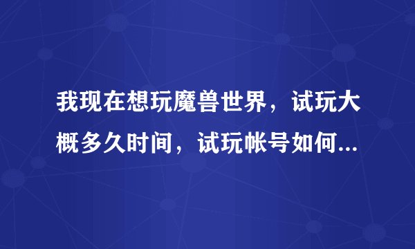 我现在想玩魔兽世界，试玩大概多久时间，试玩帐号如何成为正规帐号