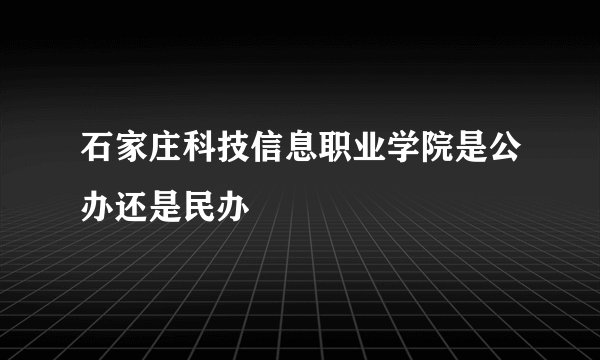 石家庄科技信息职业学院是公办还是民办