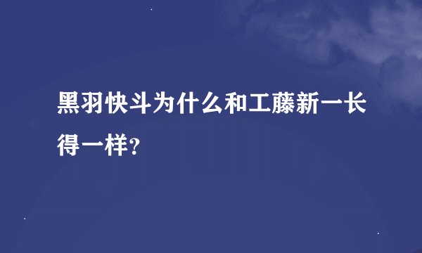 黑羽快斗为什么和工藤新一长得一样？