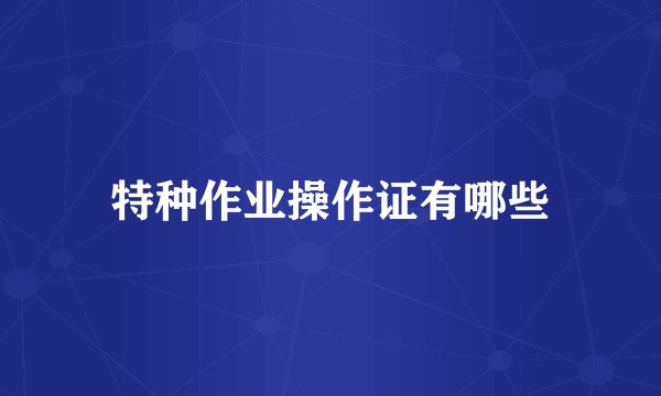 特种作业操作证有哪些