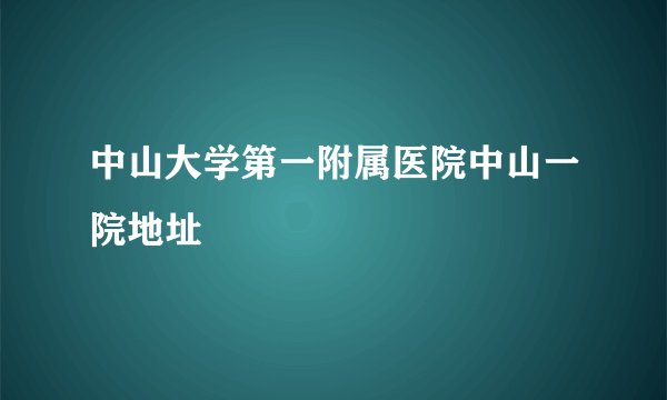 中山大学第一附属医院中山一院地址