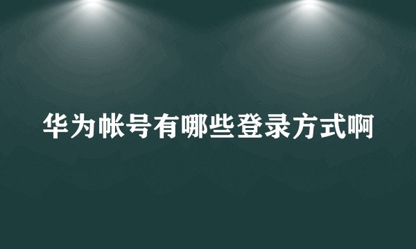 华为帐号有哪些登录方式啊