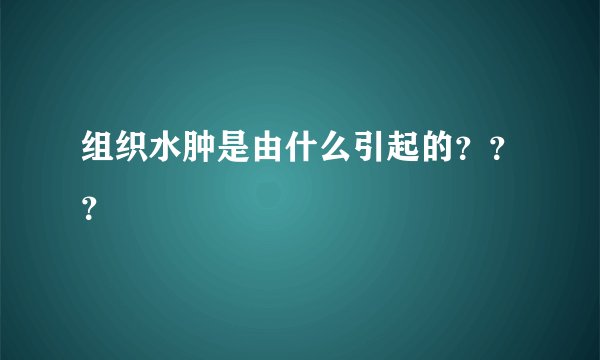 组织水肿是由什么引起的？？？