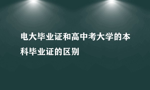 电大毕业证和高中考大学的本科毕业证的区别