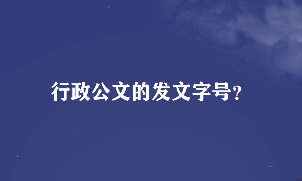 行政公文的发文字号？