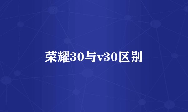 荣耀30与v30区别
