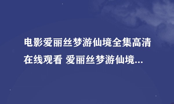 电影爱丽丝梦游仙境全集高清在线观看 爱丽丝梦游仙境完整版在线下载