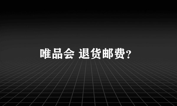 唯品会 退货邮费？